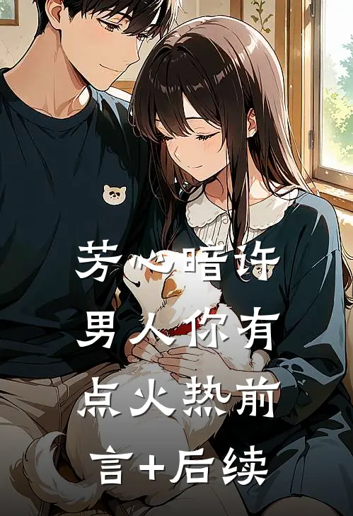 芳心暗许，男人你有点火热前言+后续