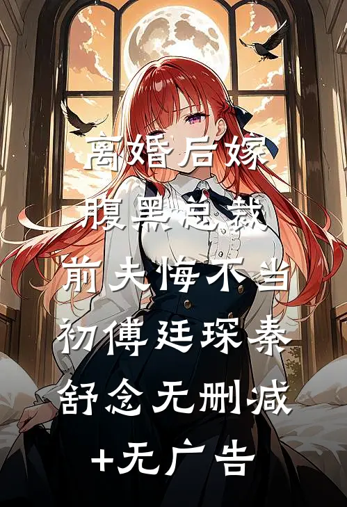 离婚后嫁腹黑总裁，前夫悔不当初傅廷琛秦舒念无删减+无广告