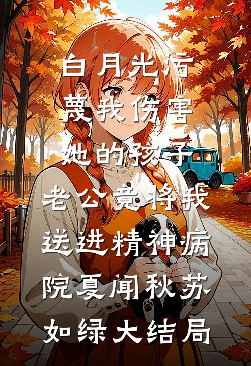 白月光污蔑我伤害她的孩子，老公竟将我送进精神病院夏闻秋苏如绿大结局