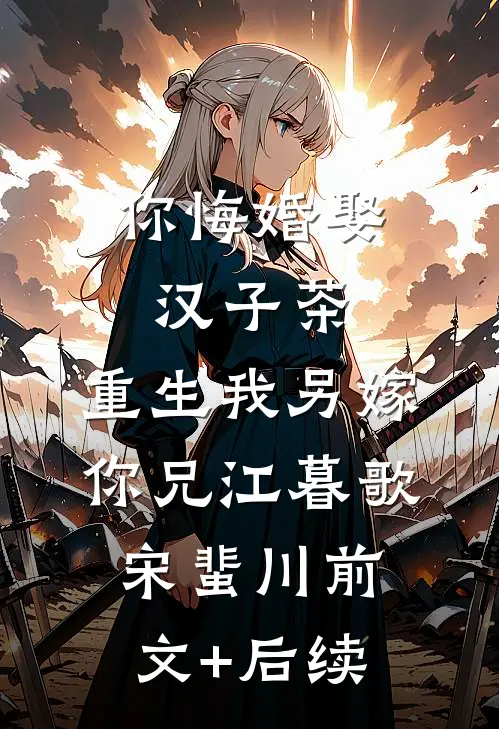 你悔婚娶汉子茶，重生我另嫁你兄江暮歌宋蜚川前文+后续