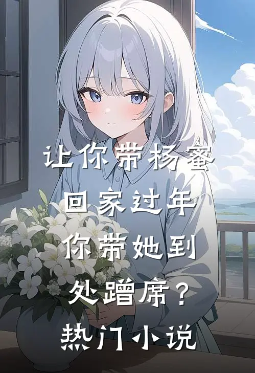 让你带杨蜜回家过年，你带她到处蹭席？热门小说