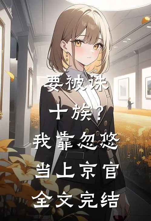 要被诛十族？我靠忽悠当上京官全文完结