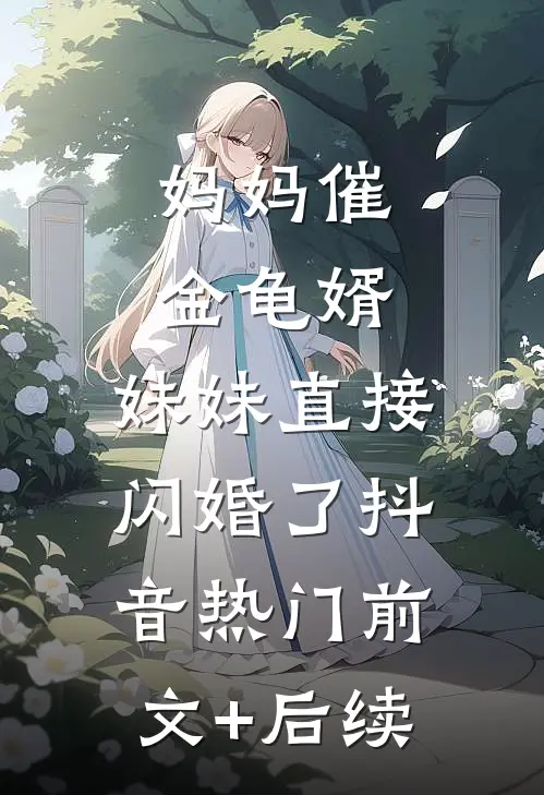 妈妈催金龟婿，妹妹直接闪婚了抖音热门前文+后续