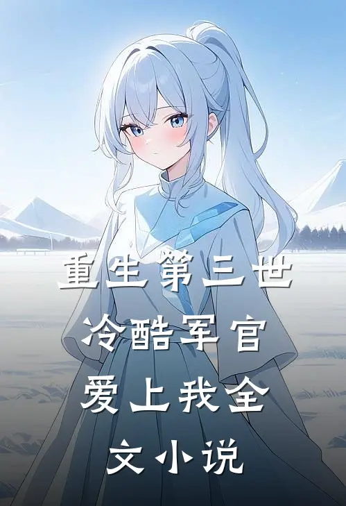 重生第三世：冷酷军官爱上我全文小说