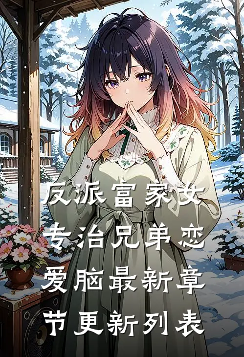 反派富家女：专治兄弟恋爱脑最新章节更新列表