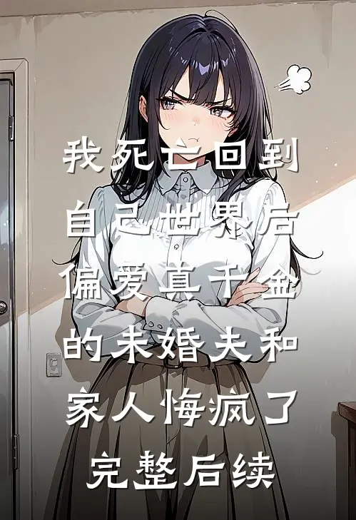 我死亡回到自己世界后，偏爱真千金的未婚夫和家人悔疯了完整后续