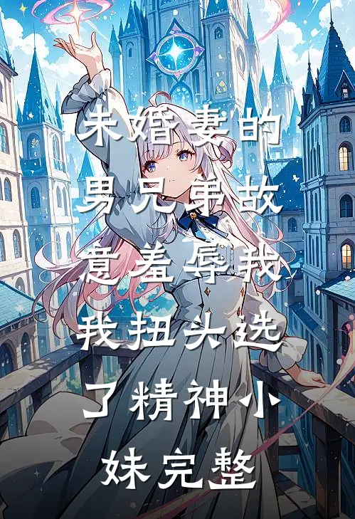 未婚妻的男兄弟故意羞辱我，我扭头选了精神小妹完整