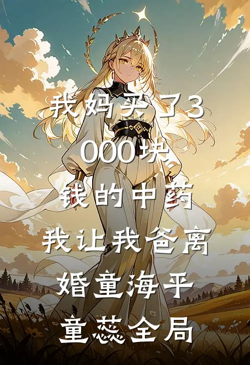 我妈买了3000块钱的中药，我让我爸离婚童海平童蕊全局