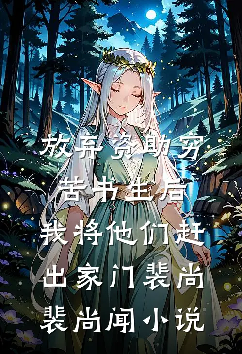 放弃资助穷苦书生后，我将他们赶出家门裴尚裴尚闻小说