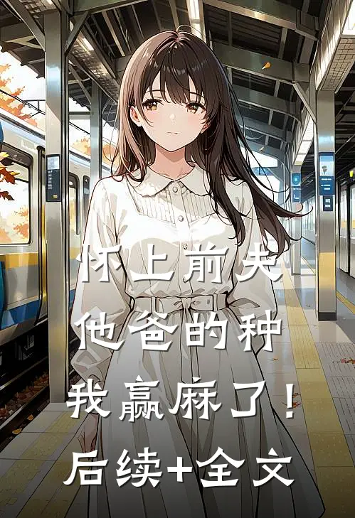 怀上前夫他爸的种：我赢麻了！后续+全文