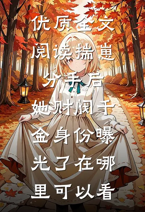 优质全文阅读揣崽分手后,她财阀千金身份曝光了在哪里可以看