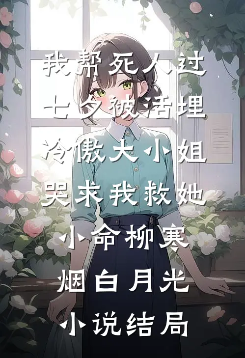 我帮死人过七夕被活埋，冷傲大小姐哭求我救她小命柳寒烟白月光小说结局