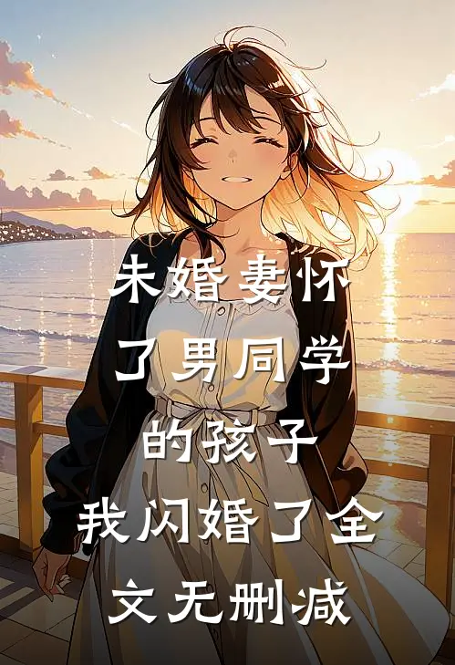 未婚妻怀了男同学的孩子，我闪婚了全文无删减