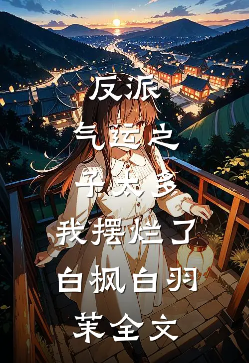 反派：气运之子太多，我摆烂了白枫白羽茉全文