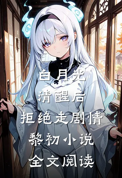 白月光清醒后，拒绝走剧情黎初小说全文阅读