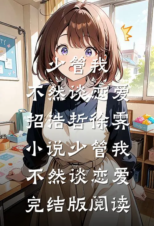 少管我，不然谈恋爱招浩哲徐霁小说_少管我，不然谈恋爱完结版阅读