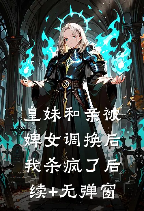 皇妹和亲被婢女调换后，我杀疯了后续+无弹窗