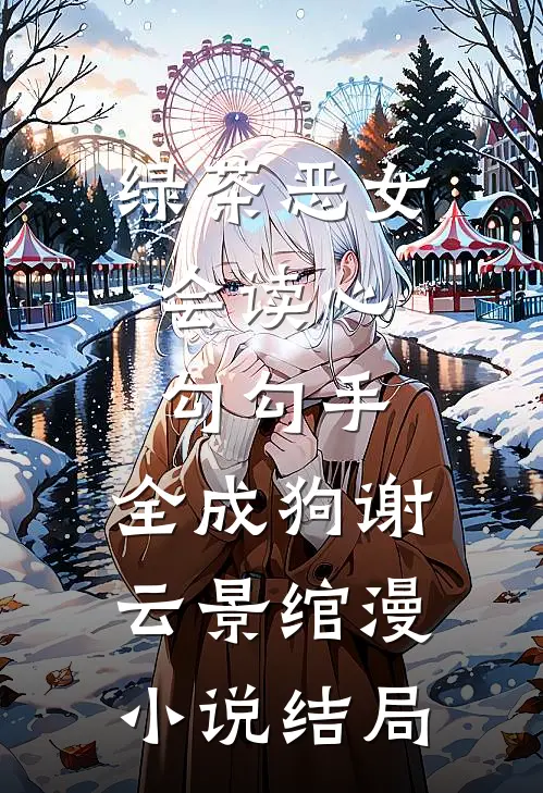 绿茶恶女会读心，勾勾手，全成狗谢云景绾漫小说结局