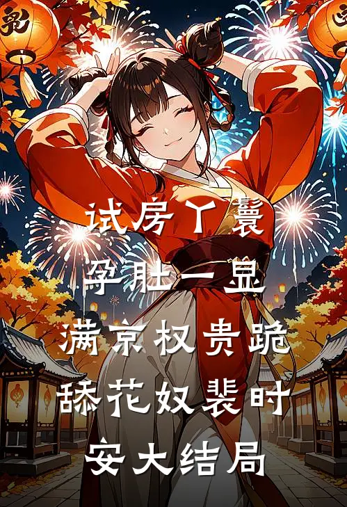 试房丫鬟孕肚一显，满京权贵跪舔花奴裴时安大结局