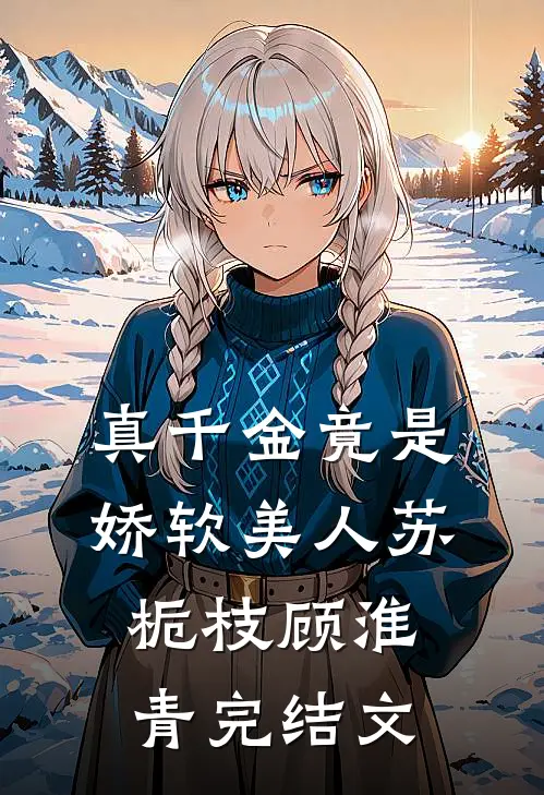 真千金竟是娇软美人苏栀枝顾淮青完结文
