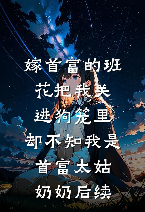 嫁首富的班花把我关进狗笼里，却不知我是首富太姑奶奶后续