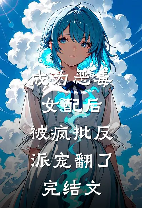 成为恶毒女配后，被疯批反派宠翻了完结文
