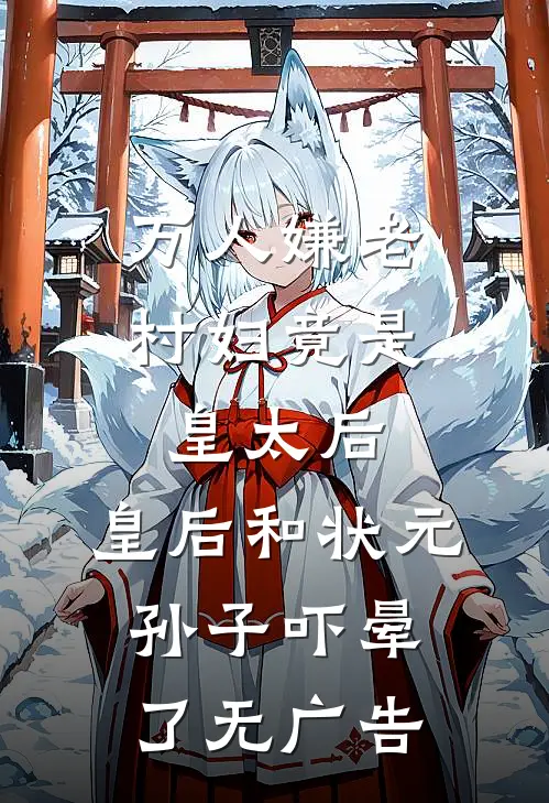 万人嫌老村妇竟是皇太后，皇后和状元孙子吓晕了无广告