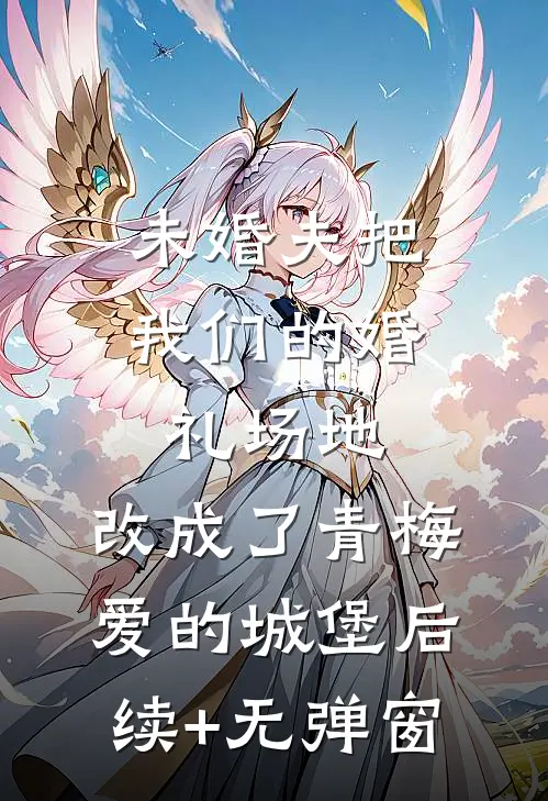 未婚夫把我们的婚礼场地，改成了青梅爱的城堡后续+无弹窗