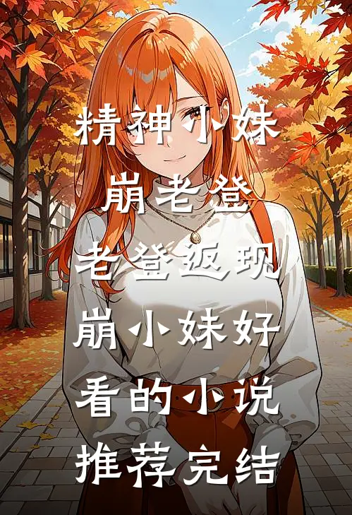 精神小妹崩老登，老登返现崩小妹好看的小说推荐完结