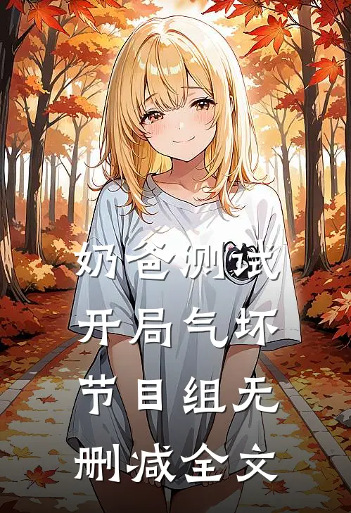 奶爸测试：开局气坏节目组无删减全文