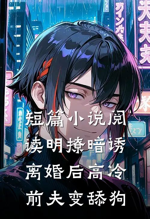 短篇小说阅读明撩暗诱，离婚后高冷前夫变舔狗
