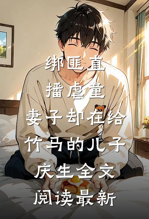 绑匪直播虐童，妻子却在给竹马的儿子庆生全文阅读最新