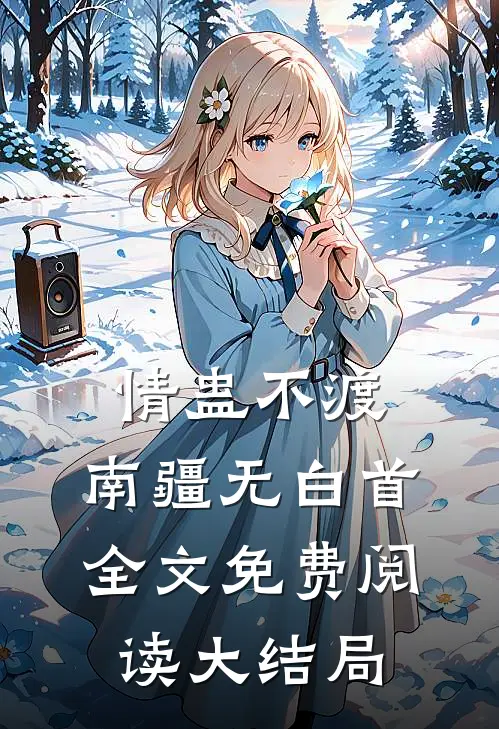 情蛊不渡，南疆无白首全文免费阅读大结局