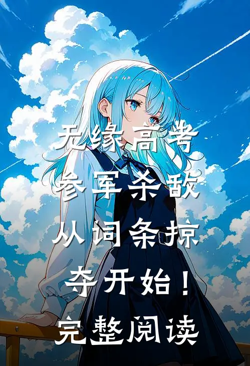 无缘高考：参军杀敌从词条掠夺开始！完整阅读