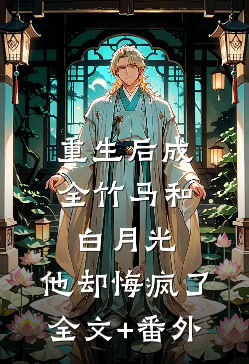 重生后成全竹马和白月光，他却悔疯了全文+番外