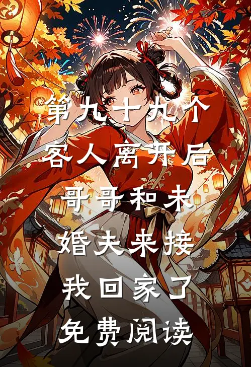第九十九个客人离开后，哥哥和未婚夫来接我回家了免费阅读