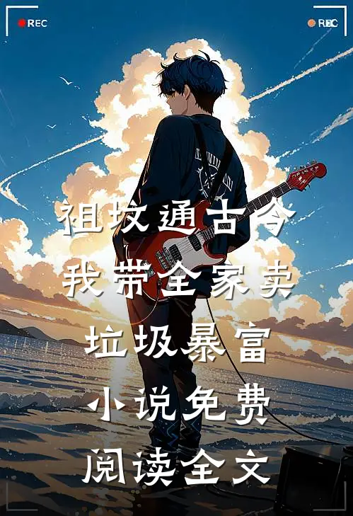 祖坟通古今，我带全家卖垃圾暴富小说免费阅读全文
