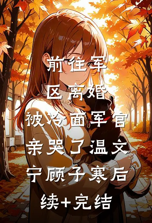 前往军区离婚，被冷面军官亲哭了温文宁顾子寒后续+完结