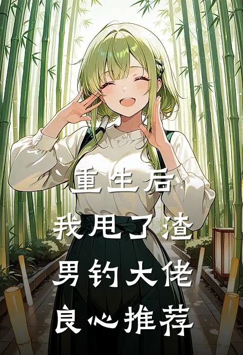 重生后，我甩了渣男钓大佬良心推荐