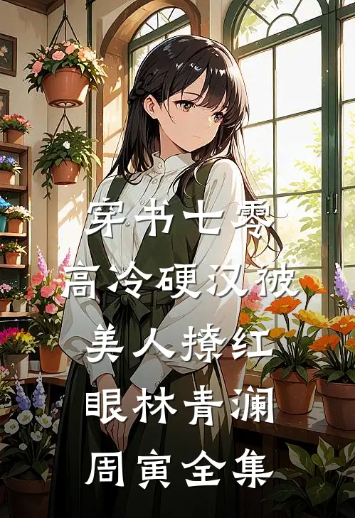 穿书七零，高冷硬汉被美人撩红眼林青澜周寅全集