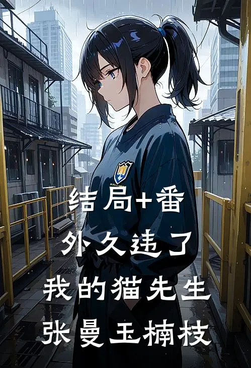 结局+番外久违了，我的猫先生张曼玉楠枝