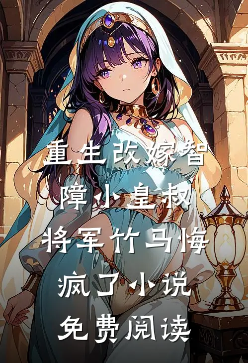 重生改嫁智障小皇叔，将军竹马悔疯了小说免费阅读