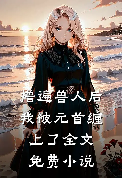 撸遍兽人后，我被元首缠上了全文免费小说