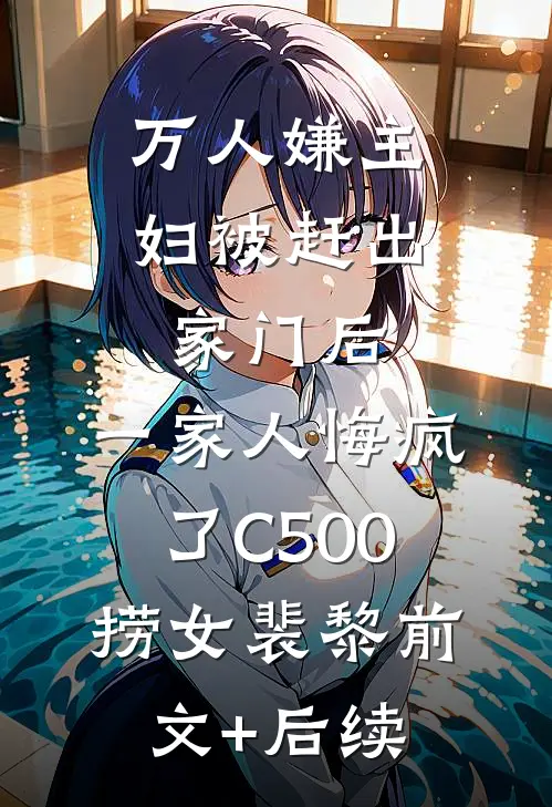 万人嫌主妇被赶出家门后，一家人悔疯了C500捞女裴黎前文+后续