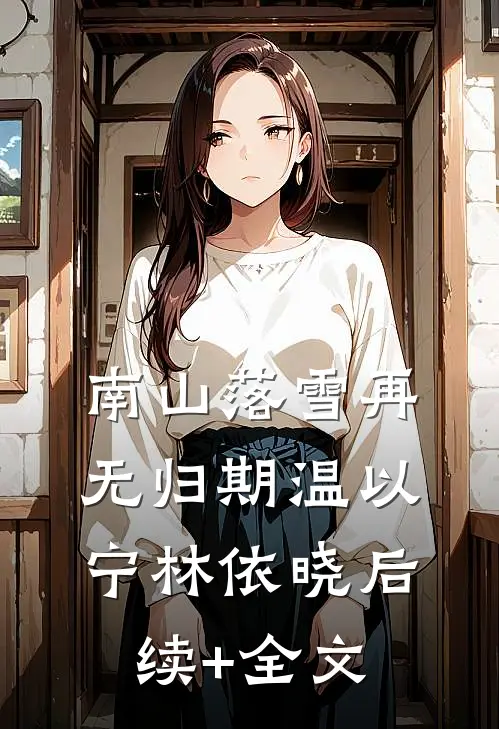 南山落雪再无归期温以宁林依晓后续+全文