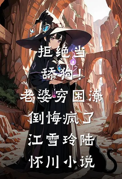 拒绝当舔狗！老婆穷困潦倒悔疯了江雪玲陆怀川小说