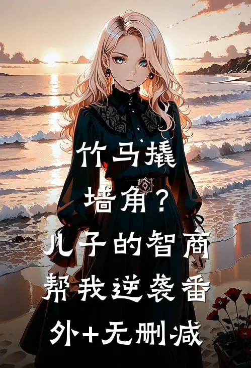竹马撬墙角？儿子的智商帮我逆袭番外+无删减