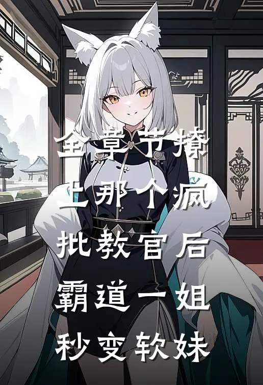 全章节撩上那个疯批教官后，霸道一姐秒变软妹
