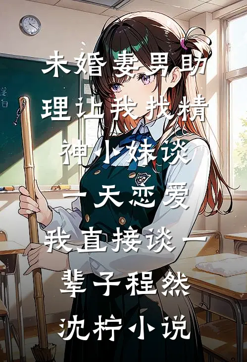 未婚妻男助理让我找精神小妹谈一天恋爱，我直接谈一辈子程然沈柠小说