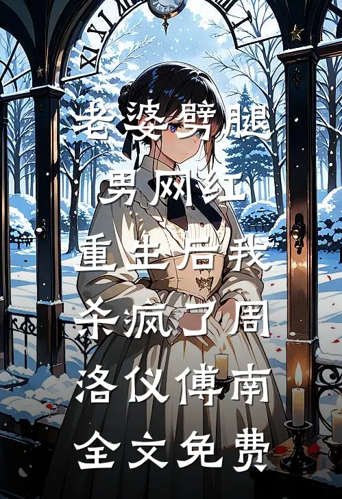 老婆劈腿男网红，重生后我杀疯了周洛仪傅南全文免费